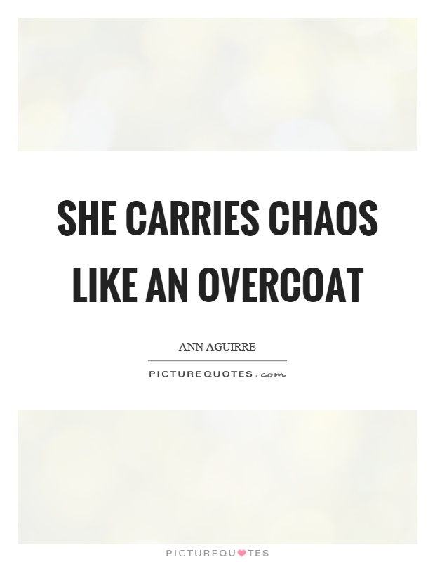 She carries chaos like an overcoat Picture Quote #1