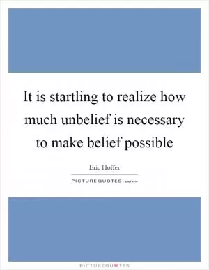 It is startling to realize how much unbelief is necessary to make belief possible Picture Quote #1