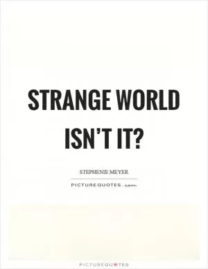 Strange world isn’t it? Picture Quote #1