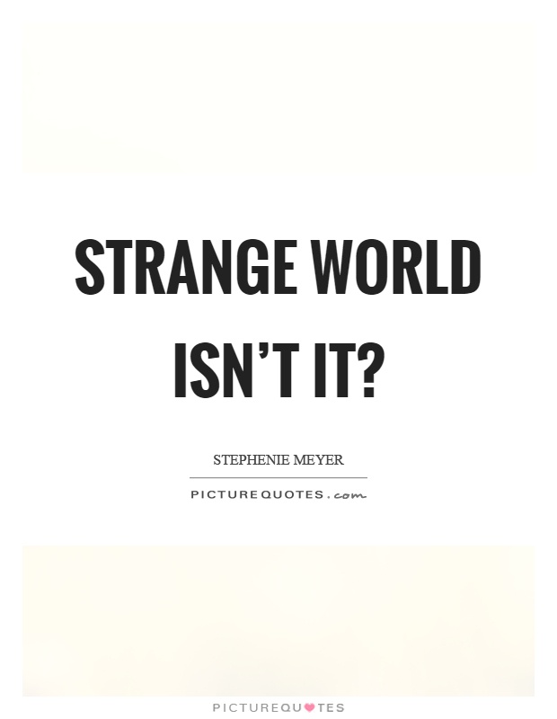 Strange world isn't it? Picture Quote #1