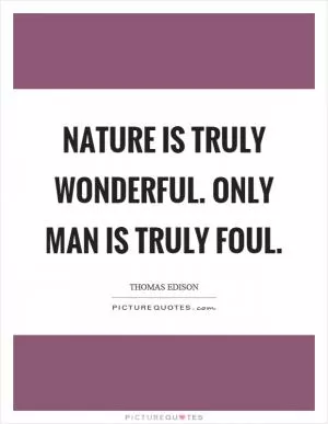 Nature is truly wonderful. Only man is truly foul Picture Quote #1