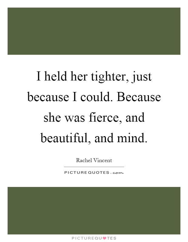 I held her tighter, just because I could. Because she was fierce, and beautiful, and mind Picture Quote #1