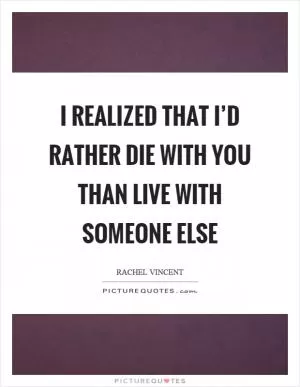 I realized that I’d rather die with you than live with someone else Picture Quote #1