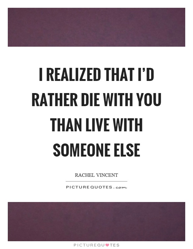 I realized that I'd rather die with you than live with someone else Picture Quote #1