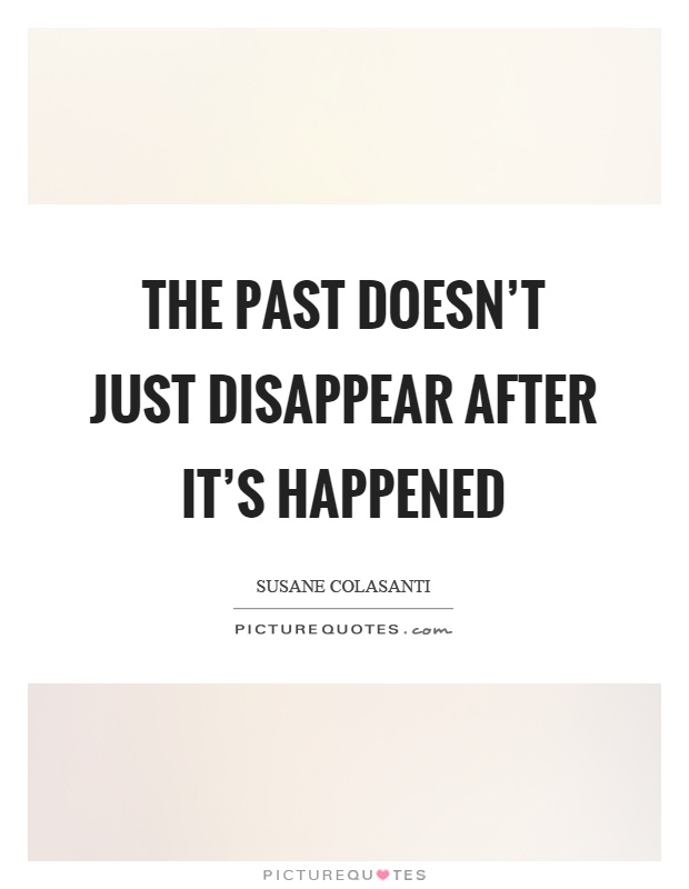 The past doesn't just disappear after it's happened Picture Quote #1