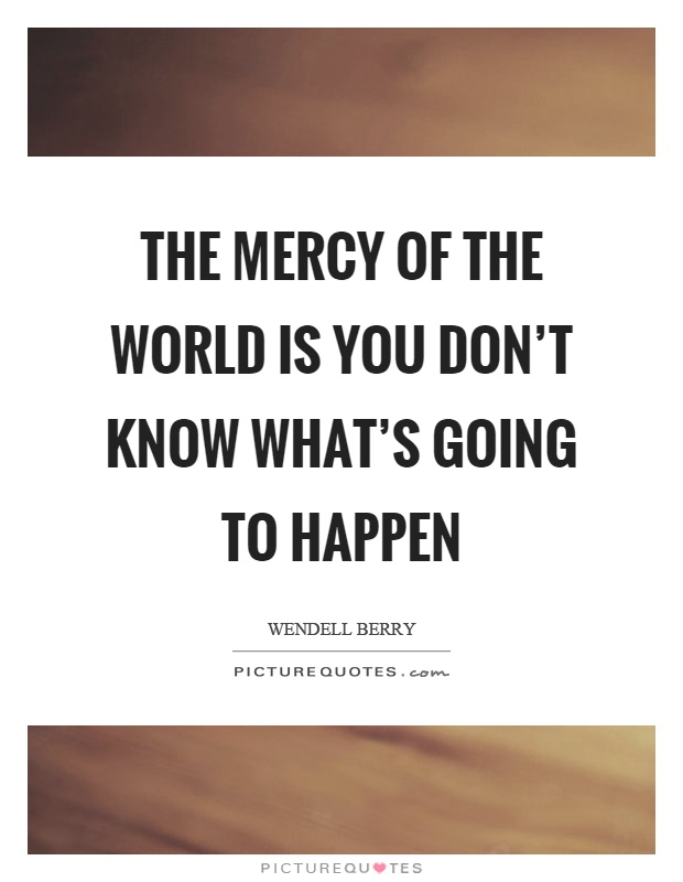 The mercy of the world is you don't know what's going to happen Picture Quote #1