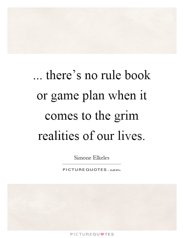 ... there's no rule book or game plan when it comes to the grim realities of our lives Picture Quote #1