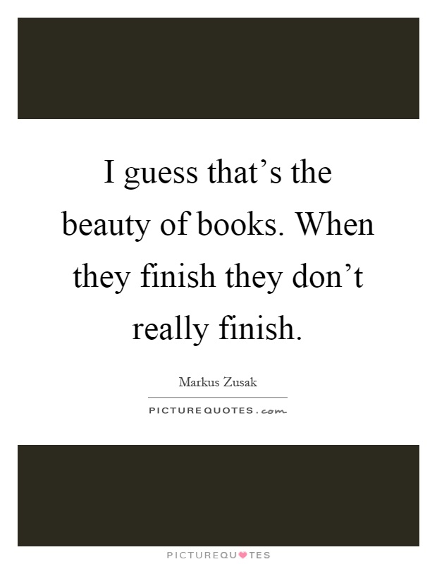 I guess that's the beauty of books. When they finish they don't really finish Picture Quote #1