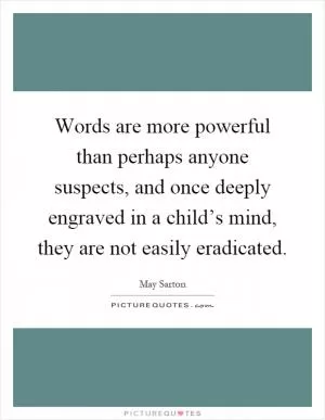 Words are more powerful than perhaps anyone suspects, and once deeply engraved in a child’s mind, they are not easily eradicated Picture Quote #1