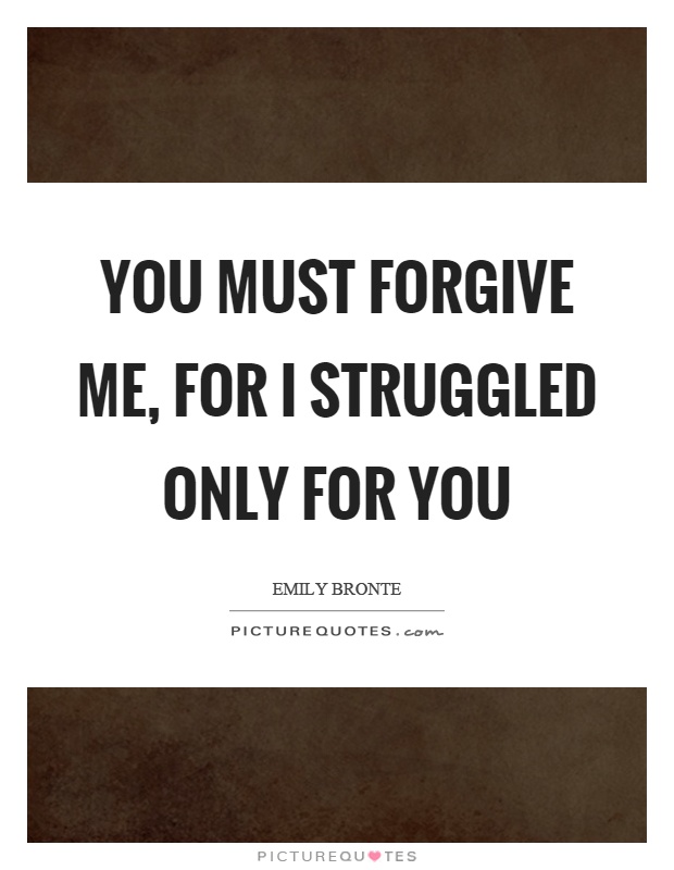 You must forgive me, for I struggled only for you Picture Quote #1