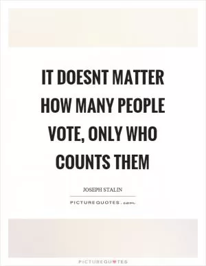 It doesnt matter how many people vote, only who counts them Picture Quote #1