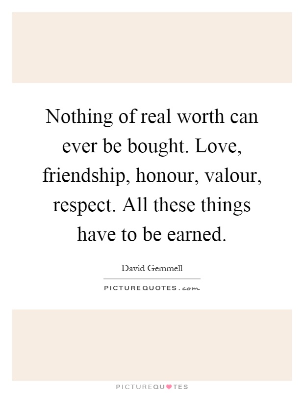 Nothing of real worth can ever be bought. Love, friendship, honour, valour, respect. All these things have to be earned Picture Quote #1