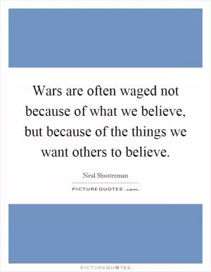 Wars are often waged not because of what we believe, but because of the things we want others to believe Picture Quote #1