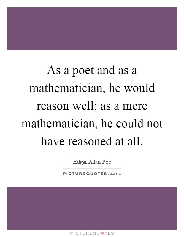 As a poet and as a mathematician, he would reason well; as a mere mathematician, he could not have reasoned at all Picture Quote #1