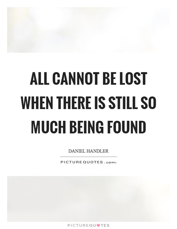 All cannot be lost when there is still so much being found Picture Quote #1