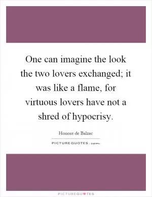 One can imagine the look the two lovers exchanged; it was like a flame, for virtuous lovers have not a shred of hypocrisy Picture Quote #1