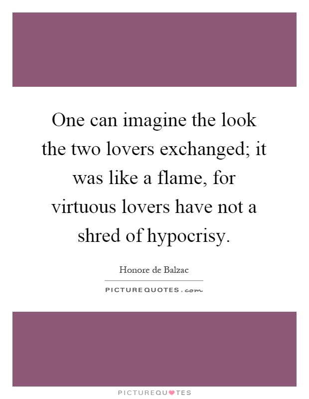 One can imagine the look the two lovers exchanged; it was like a flame, for virtuous lovers have not a shred of hypocrisy Picture Quote #1