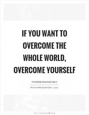 If you want to overcome the whole world, overcome yourself Picture Quote #1