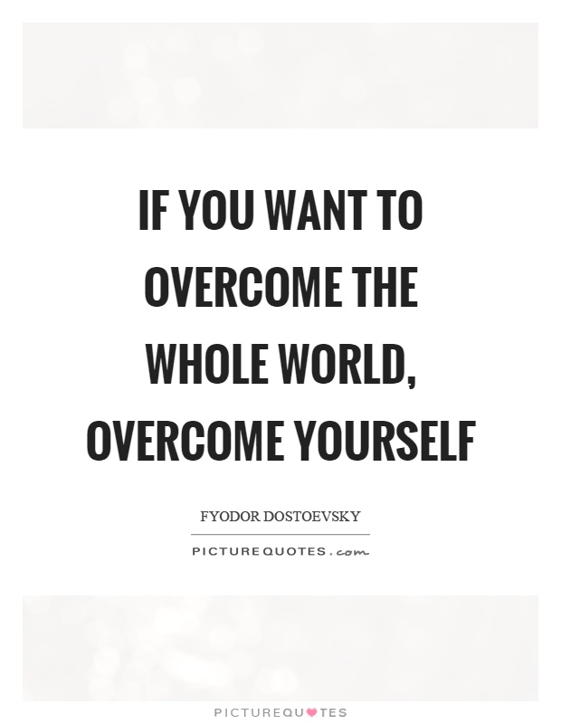 If you want to overcome the whole world, overcome yourself Picture Quote #1