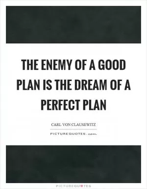 The enemy of a good plan is the dream of a perfect plan Picture Quote #1