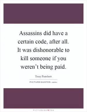 Assassins did have a certain code, after all. It was dishonorable to kill someone if you weren’t being paid Picture Quote #1