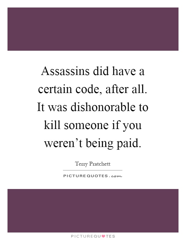 Assassins did have a certain code, after all. It was dishonorable to kill someone if you weren't being paid Picture Quote #1