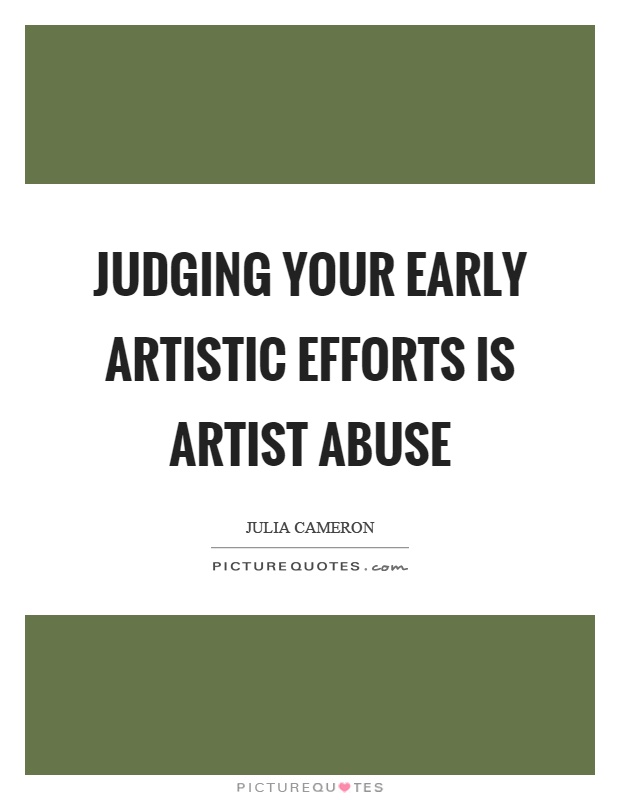 Judging your early artistic efforts is artist abuse Picture Quote #1