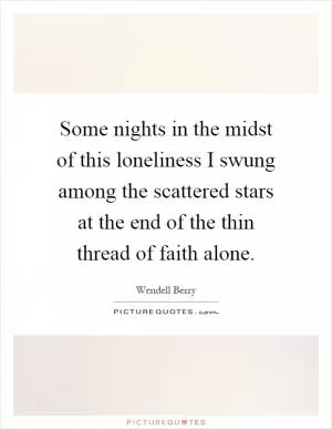 Some nights in the midst of this loneliness I swung among the scattered stars at the end of the thin thread of faith alone Picture Quote #1
