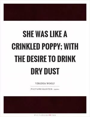 She was like a crinkled poppy; with the desire to drink dry dust Picture Quote #1