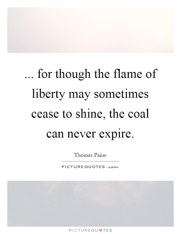 ... for though the flame of liberty may sometimes cease to shine, the coal can never expire Picture Quote #1