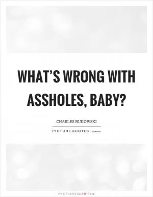 What’s wrong with assholes, baby? Picture Quote #1