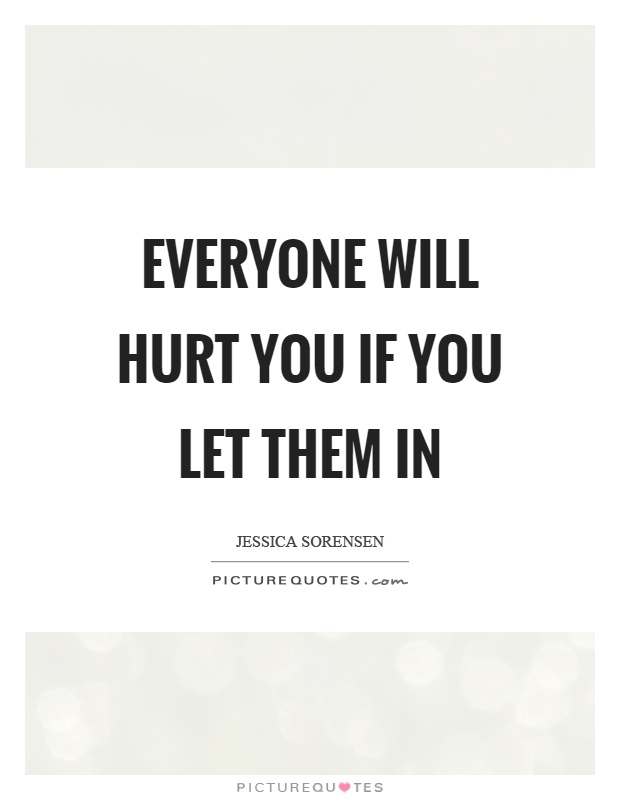 Everyone will hurt you if you let them in Picture Quote #1