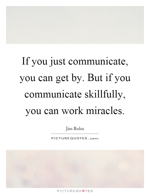 If you just communicate, you can get by. But if you communicate skillfully, you can work miracles Picture Quote #1