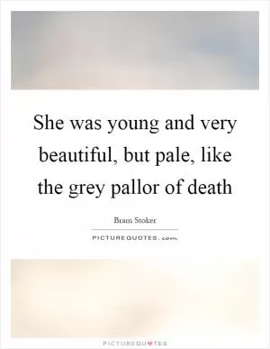 She was young and very beautiful, but pale, like the grey pallor of death Picture Quote #1
