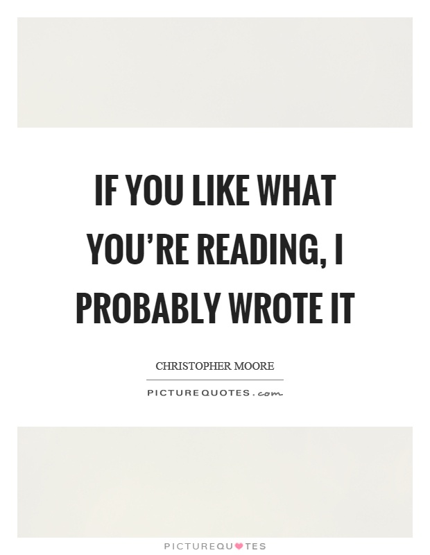 If you like what you're reading, I probably wrote it Picture Quote #1