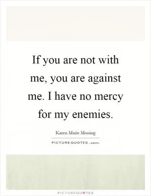 If you are not with me, you are against me. I have no mercy for my enemies Picture Quote #1