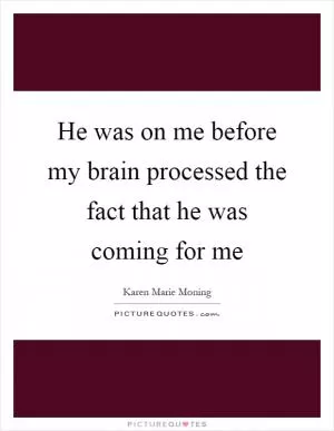He was on me before my brain processed the fact that he was coming for me Picture Quote #1
