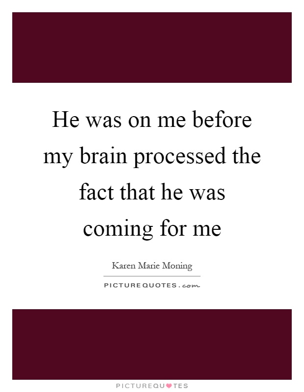 He was on me before my brain processed the fact that he was coming for me Picture Quote #1