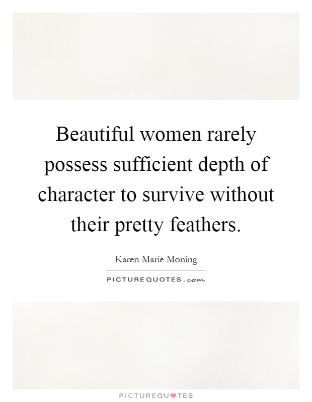 Beautiful women rarely possess sufficient depth of character to survive without their pretty feathers Picture Quote #1