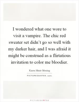 I wondered what one wore to visit a vampire. The chic red sweater set didn’t go so well with my darker hair, and I was afraid it might be construed as a flirtatious invitation to color me bloodier Picture Quote #1