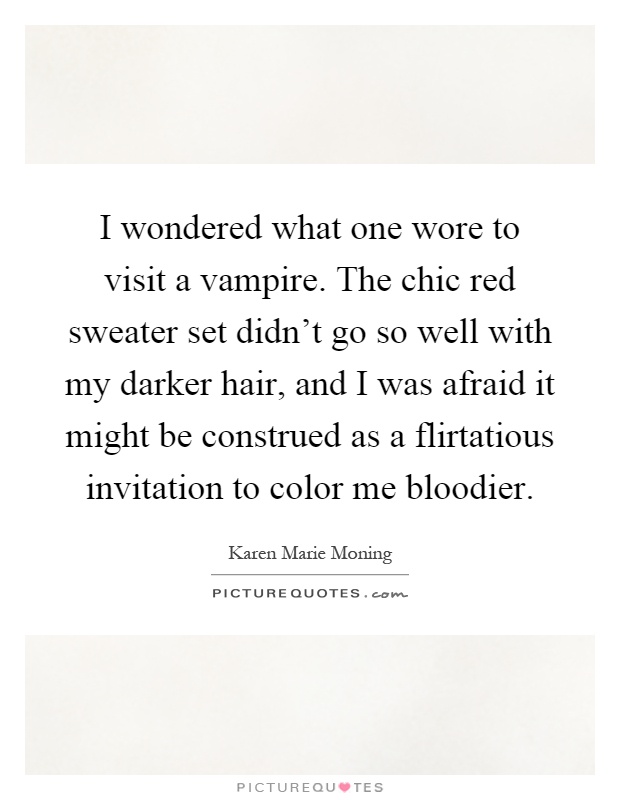I wondered what one wore to visit a vampire. The chic red sweater set didn't go so well with my darker hair, and I was afraid it might be construed as a flirtatious invitation to color me bloodier Picture Quote #1