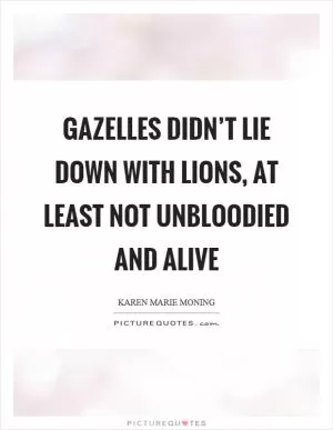 Gazelles didn’t lie down with lions, at least not unbloodied and alive Picture Quote #1