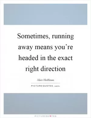 Sometimes, running away means you’re headed in the exact right direction Picture Quote #1