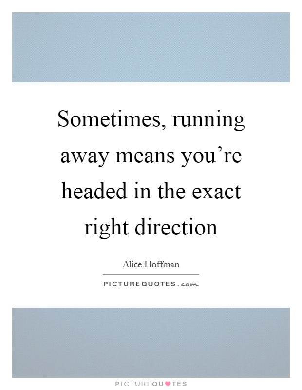 Sometimes, running away means you're headed in the exact right direction Picture Quote #1