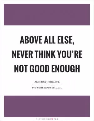Above all else, never think you’re not good enough Picture Quote #1