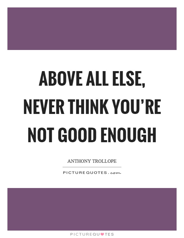 Above all else, never think you're not good enough Picture Quote #1