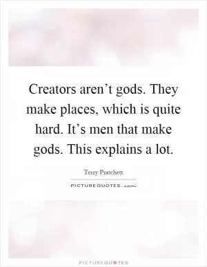 Creators aren’t gods. They make places, which is quite hard. It’s men that make gods. This explains a lot Picture Quote #1