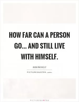 How far can a person go... and still live with himself Picture Quote #1