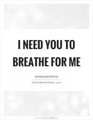 I need you to breathe for me Picture Quote #1