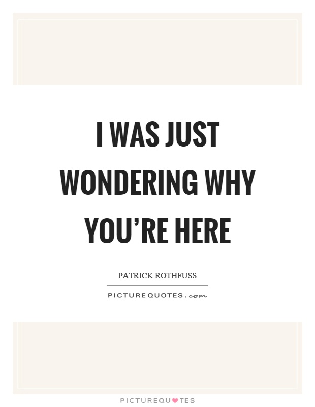 I was just wondering why you're here Picture Quote #1